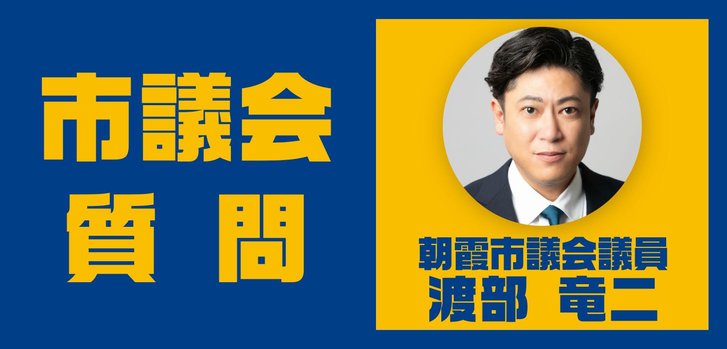 渡部 竜二 朝霞市議会議員が、朝霞市議会 令和7年第1回定例会 本会議で一般質問